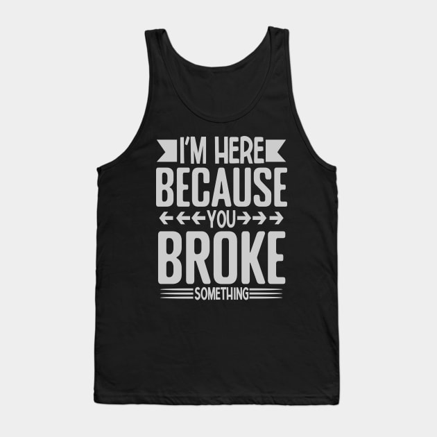 I'm here because you broke something Tank Top by Design Voyage